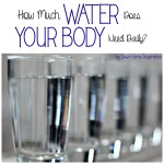 How Much Water Does Your Body Need Daily?  And a Great Tip to Help You Keep Track!